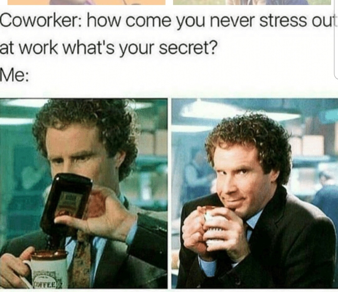 funny work memes - Coworker how come you never stress out at work what's your secret? Me Offee