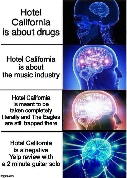 wholesome relationship memes - Hotel California is about drugs Hotel California is about the music industry Hotel California is meant to be taken completely literally and The Eagles are still trapped there Hotel California is a negative Yelp review with a