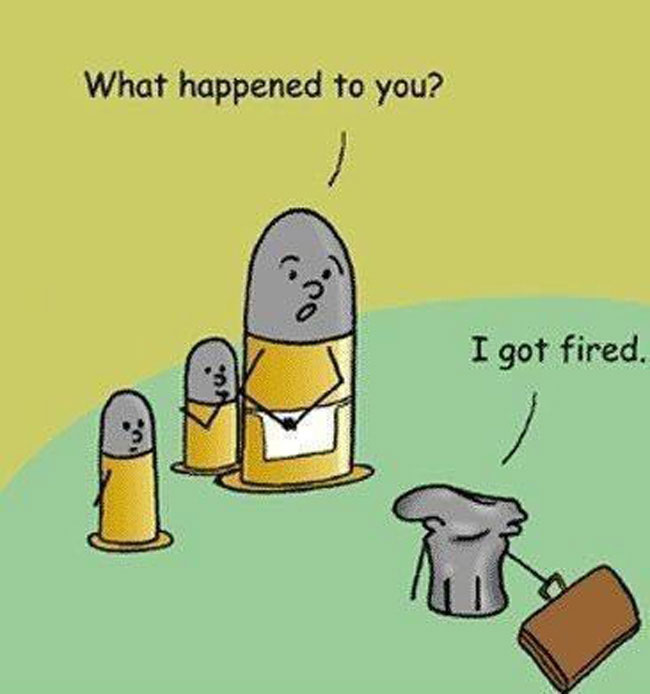 pun joke of the day - What happened to you? I got fired.
