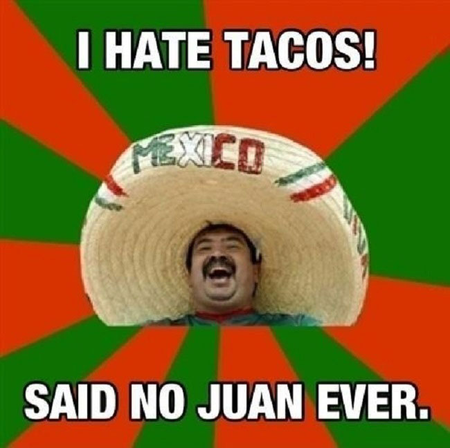 taco meme - I Hate Tacos! Said No Juan Ever.