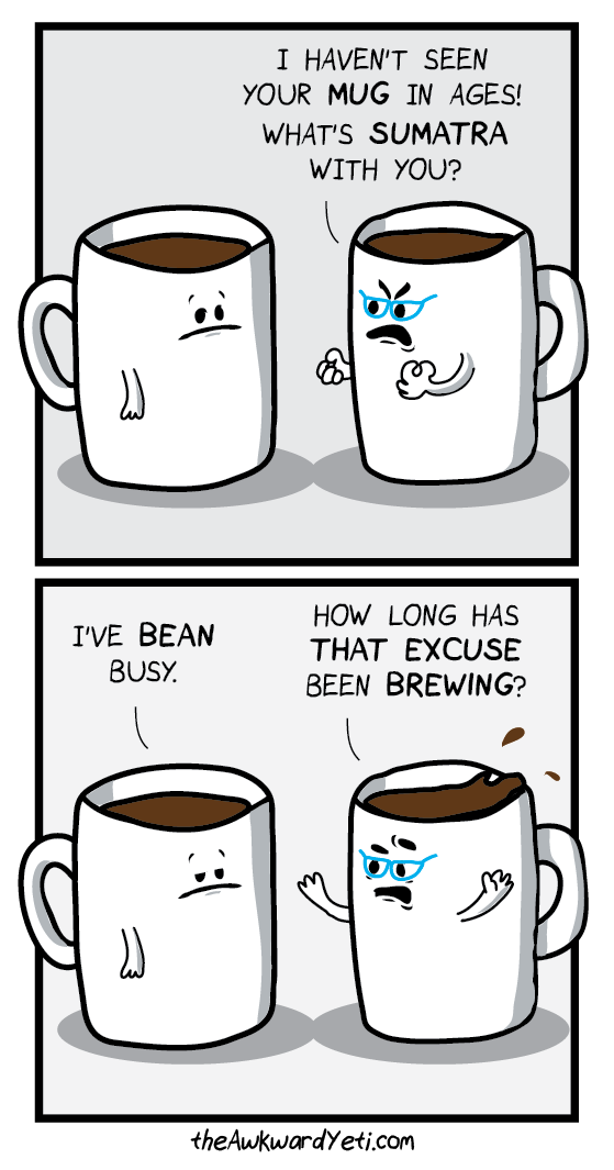 coffee puns - I Haven'T Seen Your Mug In Ages! What'S Sumatra With You? I'Ve Bean Busy. How Long Has That Excuse Been Brewing? the Awkward Yeti.com