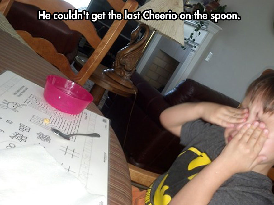 funny reasons kids tantrum - He couldn't get the last Cheerio on the spoon. e