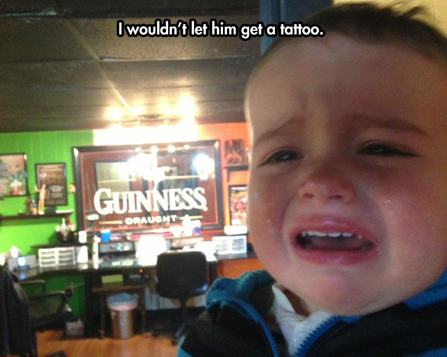 ridiculous reasons why kids cry - I wouldn't let him get a tattoo.