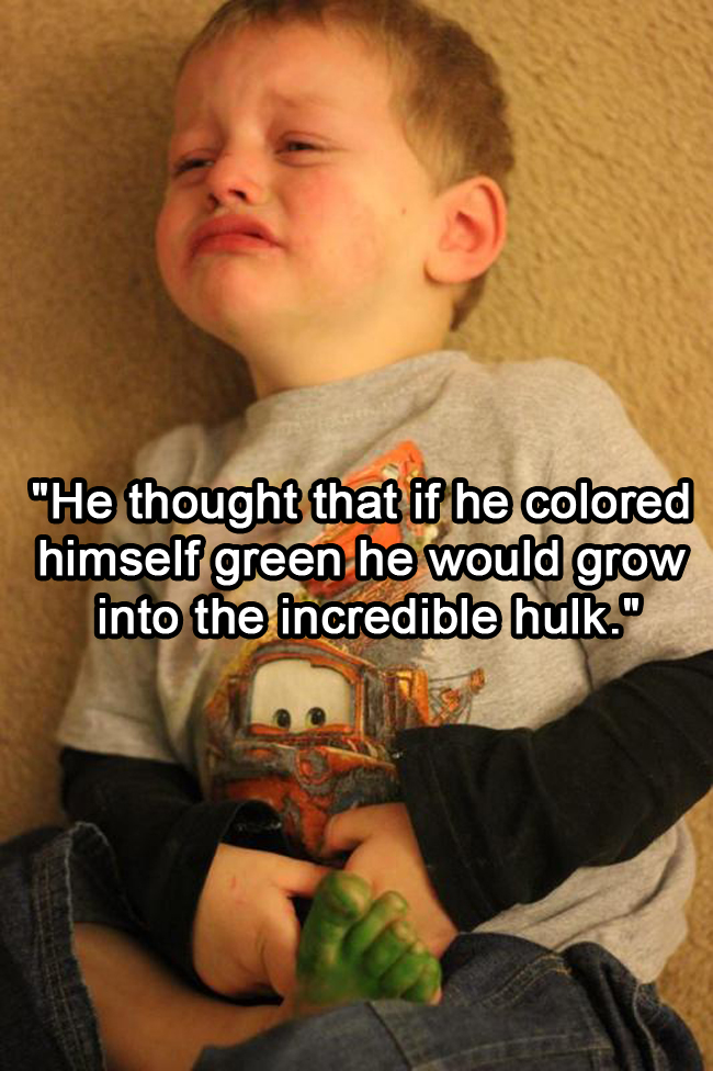 ridiculous reasons kids cry - "He thought that if he colored himself green he would grow into the incredible hulk."