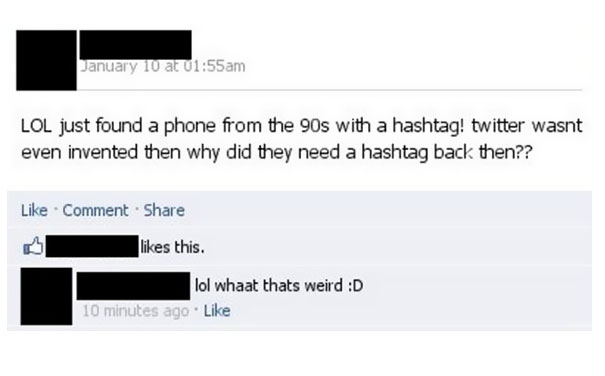 stupid facebook people - January 10 at Lol just found a phone from the 90s with a hashtag! twitter wasnt even invented then why did they need a hashtag back then?? Comment this. lol whaat thats weird D 10 minutes ago