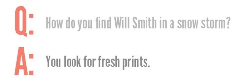 design - Ii" How do you find Will Smith in a snow storm? A You look for fresh prints.