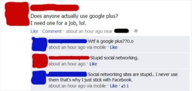 web page - Does anyone actually use google plus? I need one for a job, lol. Comment about an hour ago near wtf is google plus??0.0 about an hour ago via mobile. Stupid social networking. about an hour ago Social networking sites are stupid.. I never use t
