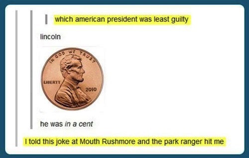 best worst jokes - which american president was least guilty lincoln 2010 he was in a cent I told this joke at Mouth Rushmore and the park ranger hit me