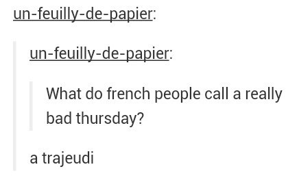 bad puns - unfeuillydepapier unfeuillydepapier What do french people call a really bad thursday? a trajeudi