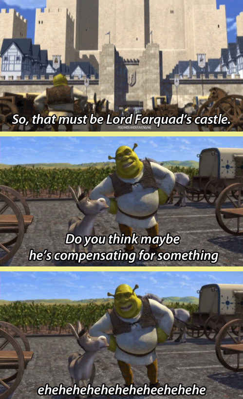 shrek compensating - So, that must be Lord Farquad's castle. Do you think maybe he's compensating for something eheheheheheheheheehehehe
