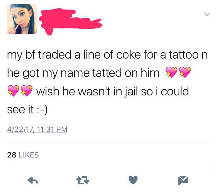 Instagram posting of a girl ranting how her BF traded a line of coke to get a tattoo of her name, but she can't see it now because he is in jail.