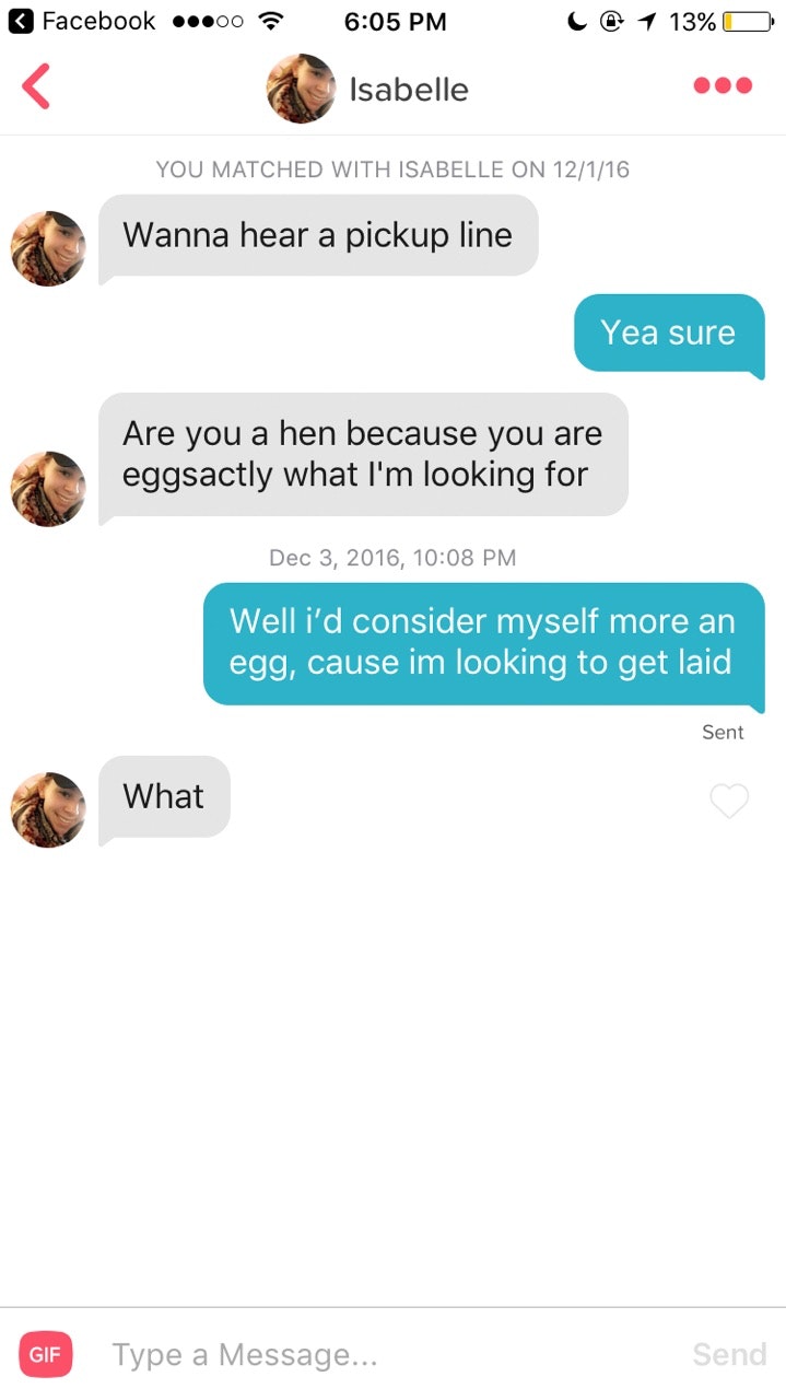 funny tinder fails - Facebook ...00 C @ 1 13% O Isabelle You Matched With Isabelle On 12116 Wanna hear a pickup line Yea sure Are you a hen because you are eggsactly what I'm looking for , Well i'd consider myself more an egg, cause im looking to get laid