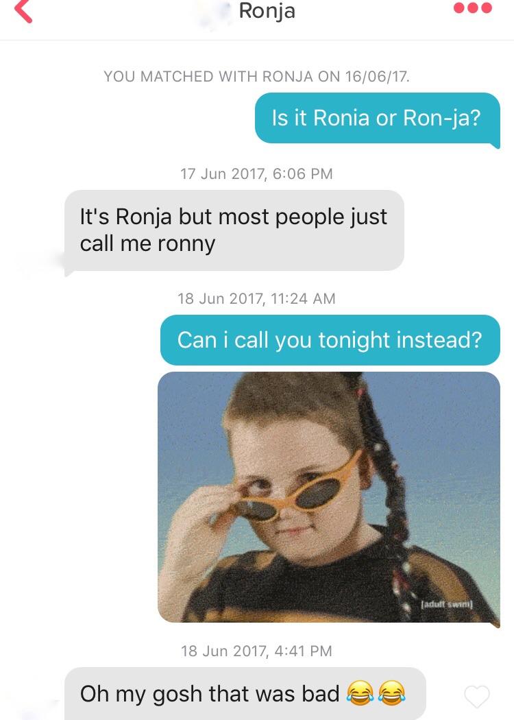 tinder fails 2017 - Ronja You Matched With Ronja On 160617 Is it Ronia or Ronja? 17 Jun 2 It's Ronja but most people just call me ronny , Can i call you tonight instead? Bdsm , Oh my gosh that was bada