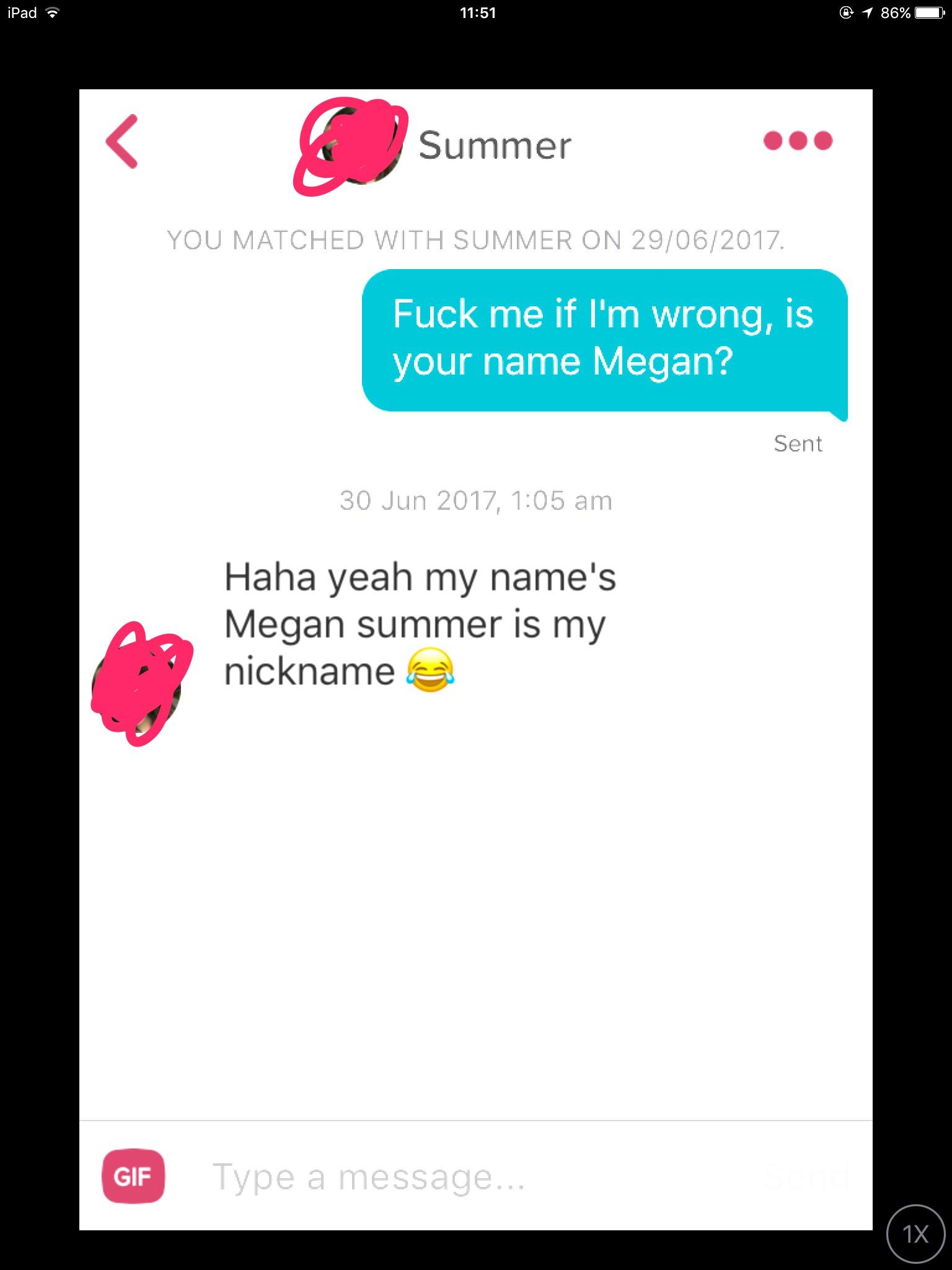 fuck off tinder - iPad @ 1 86% O Summer You Matched With Summer On 29062017 Fuck me if I'm wrong, is your name Megan? Sent , Haha yeah my name's Megan summer is my nickname Gif Type a message....