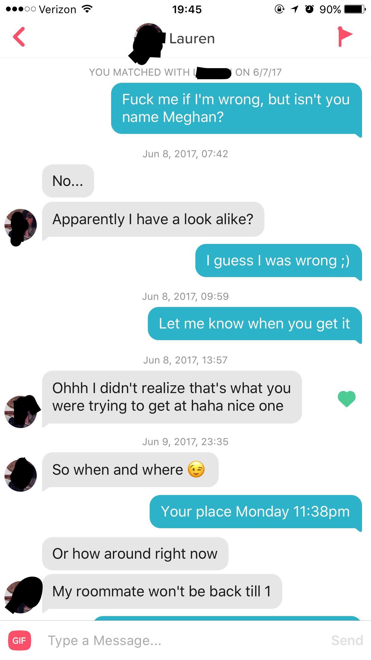 tinder wins tinder fails - 00 Verizon @ 1 90% Lauren You Matched With On 6717 Fuck me if I'm wrong, but isn't you name Meghan? , No... Apparently I have a look a? I guess I was wrong ; , Let me know when you get it , Ohhh I didn't realize that's what you 