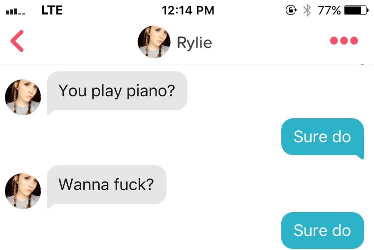 tinder you play piano - Ii. Lte @ 77% Rylie You play piano? Sure do Wanna fuck? Wanna fuck? Sure do