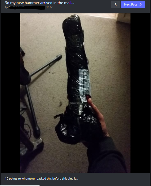 So here's OP trying to bullshit us that someone shipped him a hammer wrapped up to look like a dildo.