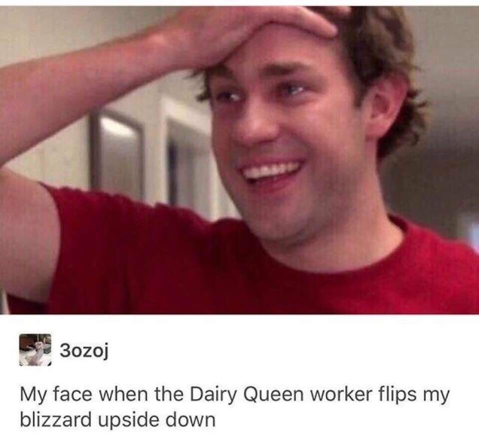 jim halpert - 3ozoj My face when the Dairy Queen worker flips my blizzard upside down