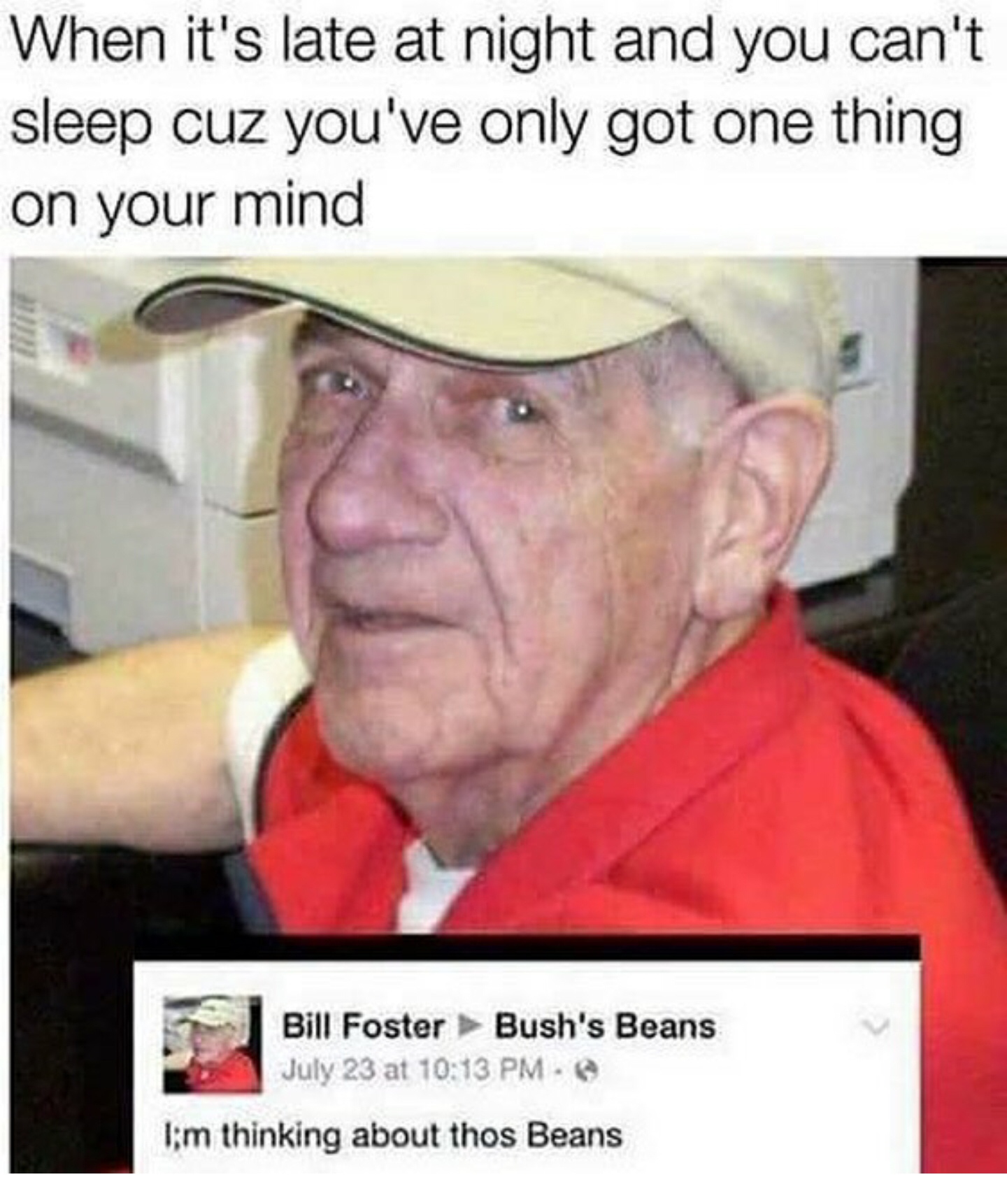 thinking about thos beans - When it's late at night and you can't sleep cuz you've only got one thing on your mind Bill Foster Bush's Beans July 23 at Tim thinking about thos Beans
