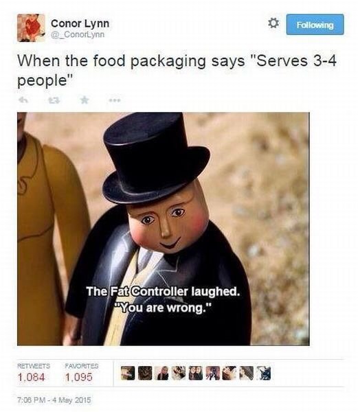 fat controller laughed you are wrong memes - Conor Lynn ing When the food packaging says "Serves 34 people" The Fat Controller laughed. "You are wrong." 1.084 Favorites 1.095