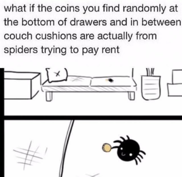 if the coins you find randomly - what if the coins you find randomly at the bottom of drawers and in between couch cushions are actually from spiders trying to pay rent