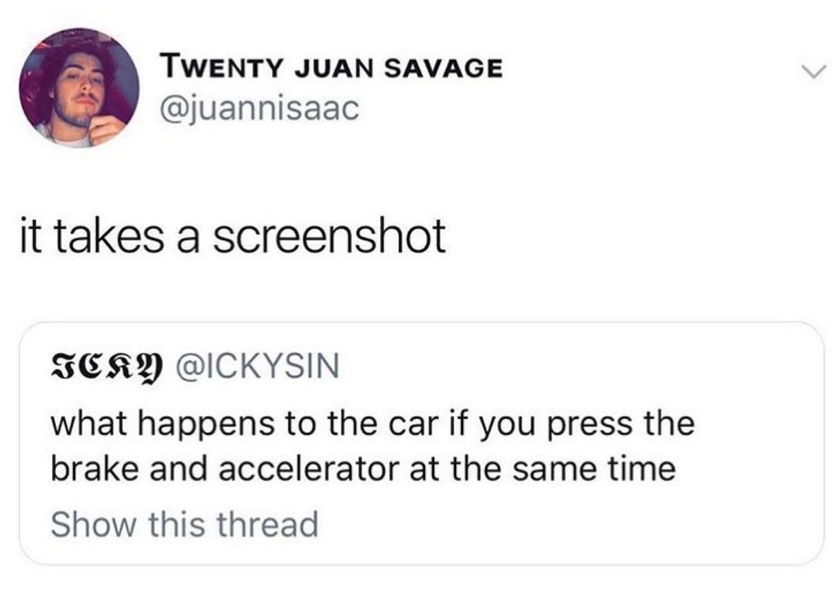 memes  - happens when you brake and accelerate - Twenty Juan Savage it takes a screenshot Icky what happens to the car if you press the brake and accelerator at the same time Show this thread
