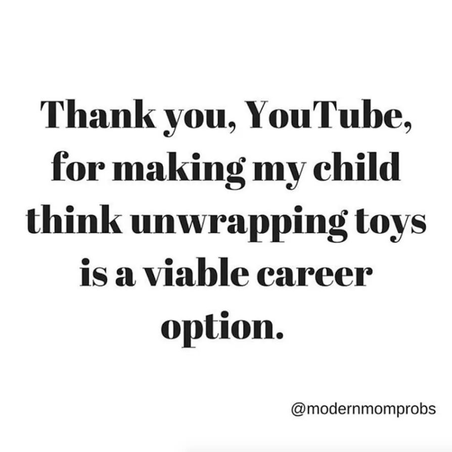 takes a great deal of courage to stand up - Thank you, YouTube, for making my child think unwrapping toys is a viable career option.
