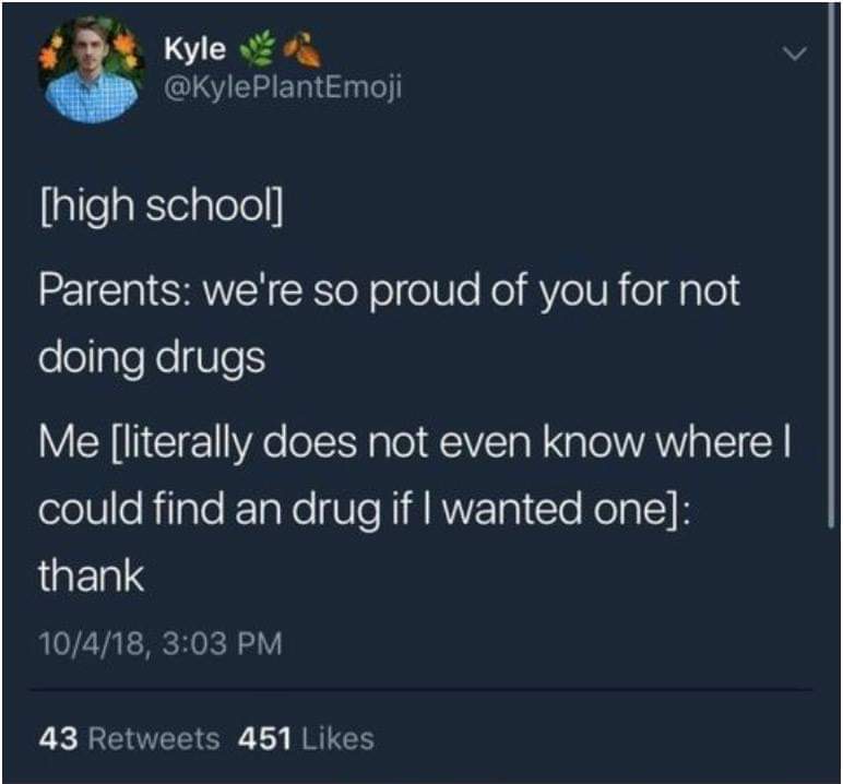 atmosphere - Kyle high school Parents we're so proud of you for not doing drugs Me literally does not even know where I could find an drug if I wanted one thank 10418, 43 451