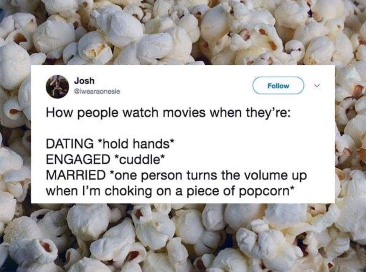 Popcorn - Josh How people watch movies when they're Dating hold hands Engaged cuddle Married one person turns the volume up when I'm choking on a piece of popcorn