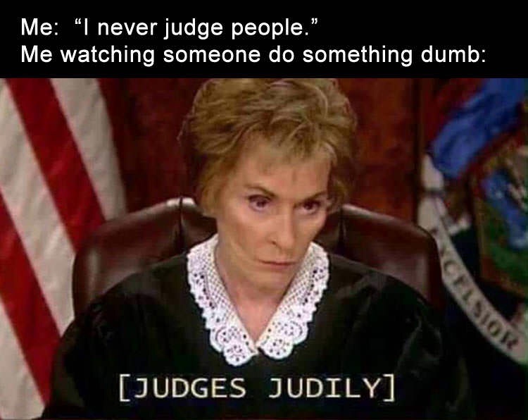 judge judy - Me "I never judge people." Me watching someone do something dumb Judges Judily