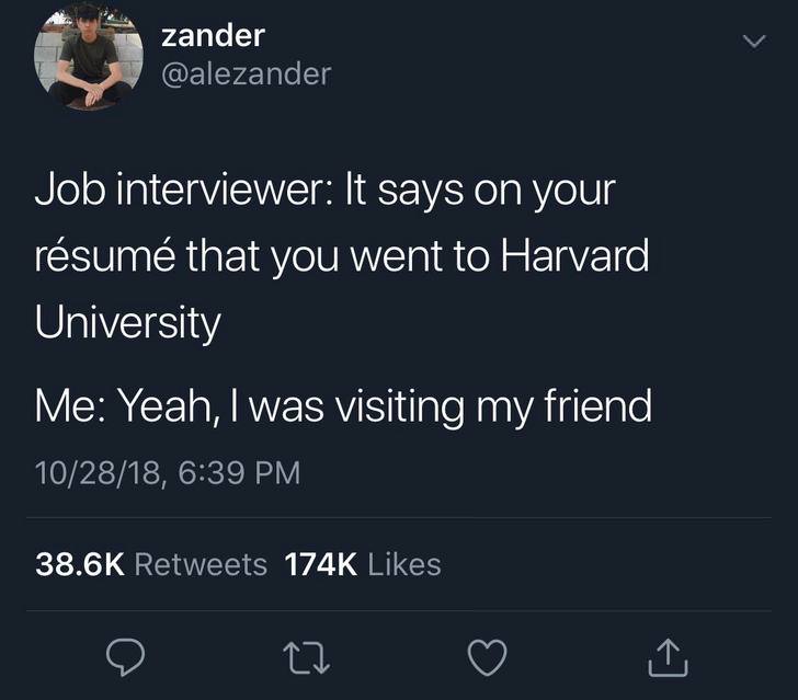 BTS - zander Job interviewer It says on your rsum that you went to Harvard University Me Yeah, I was visiting my friend 102818,