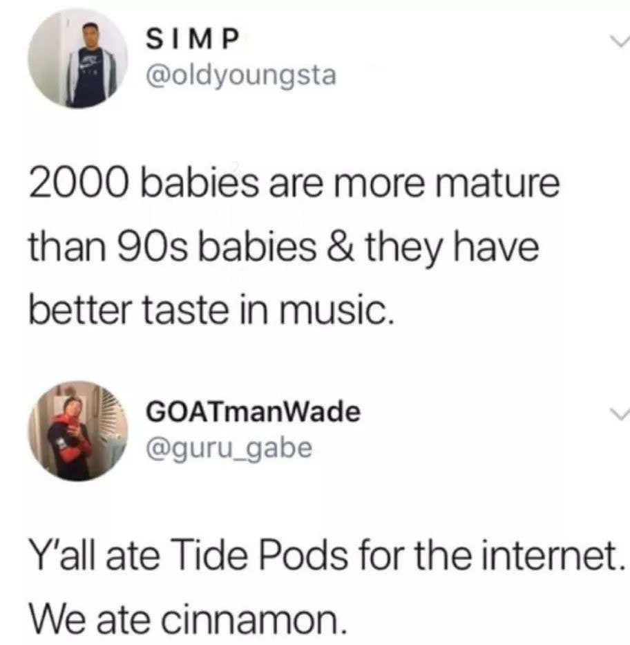 cinnamon tide pods - Simp 2000 babies are more mature than 90s babies & they have better taste in music. GOATman Wade Y'all ate Tide Pods for the internet. We ate cinnamon.