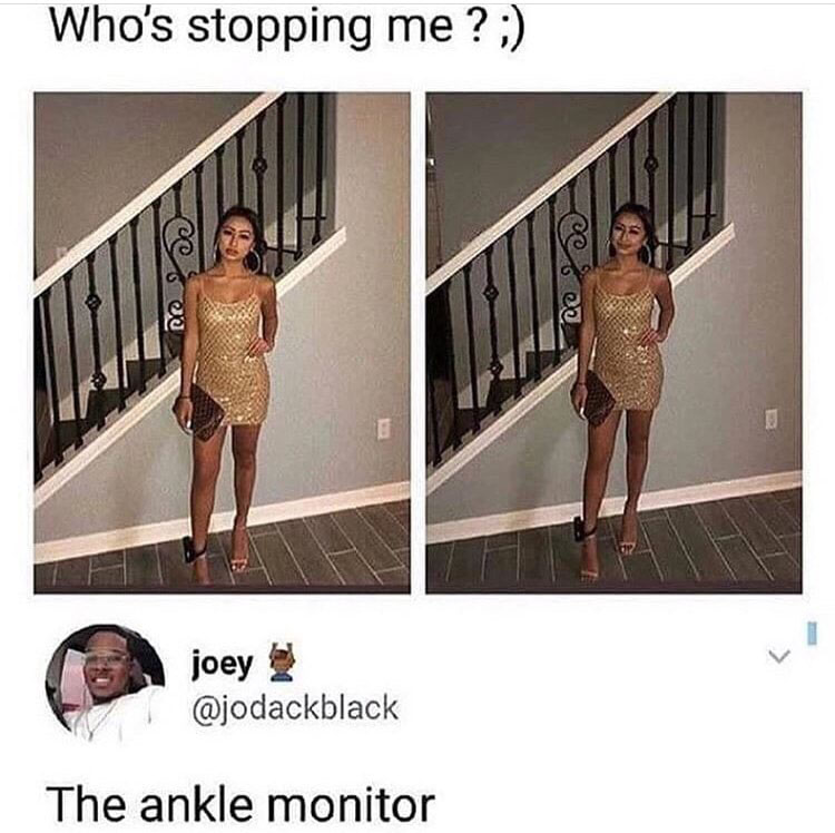 ankle monitor meme - Who's stopping me ?; @ ce joey The ankle monitor