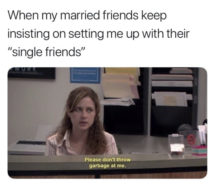 please don t throw garbage at me - When my married friends keep insisting on setting me up with their "single friends" Wur Please don't throw garbage at me.