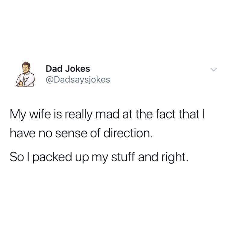 funny tweets relatable - 1 Dad Jokes My wife is really mad at the fact that have no sense of direction. Solpacked up my stuff and right.