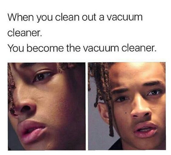 you clean out a vacuum cleaner - When you clean out a vacuum cleaner. You become the vacuum cleaner.