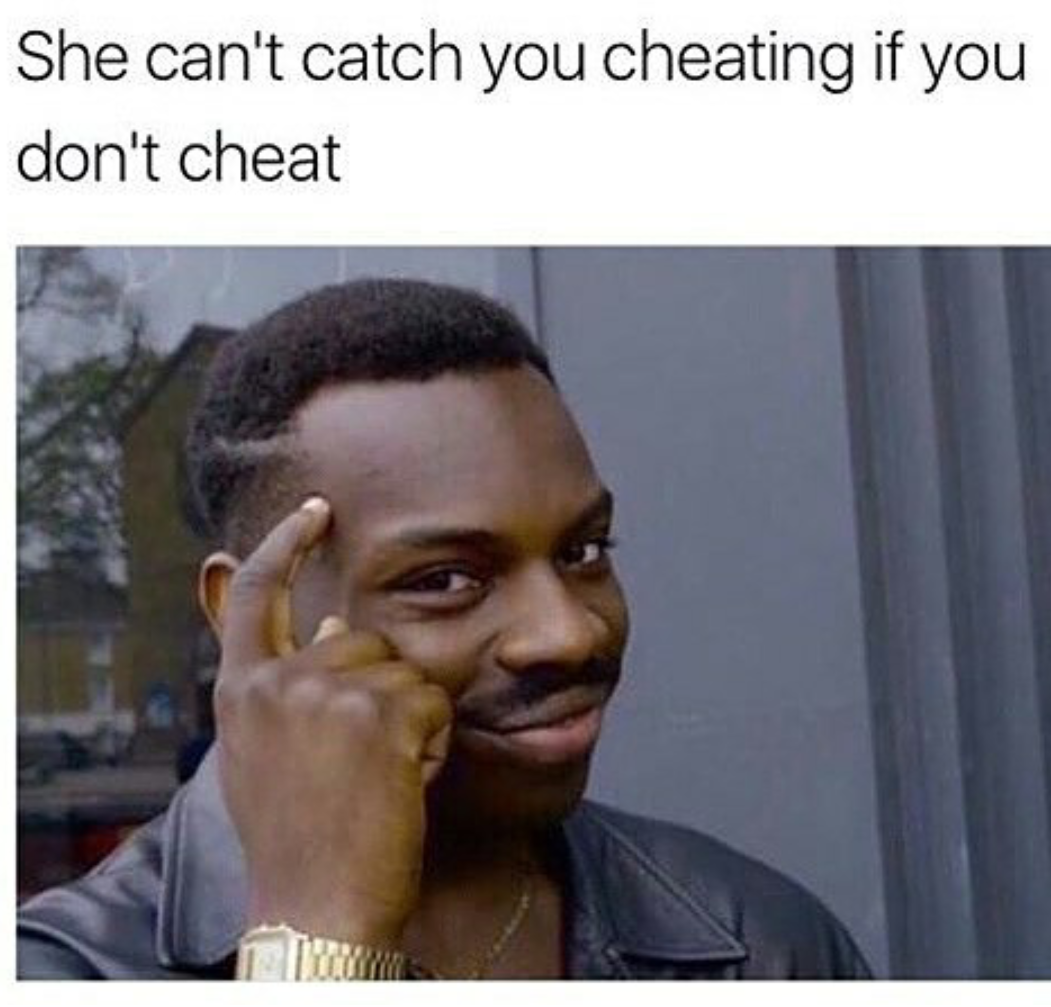 you can t get caught cheating if you don t cheat meme - She can't catch you cheating if you don't cheat