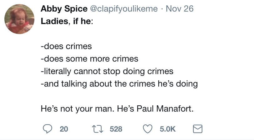 twitter meme angle - Abby Spice Nov 26 Ladies, if he does crimes does some more crimes literally cannot stop doing crimes and talking about the crimes he's doing He's not your man. He's Paul Manafort. 9 20 22 528