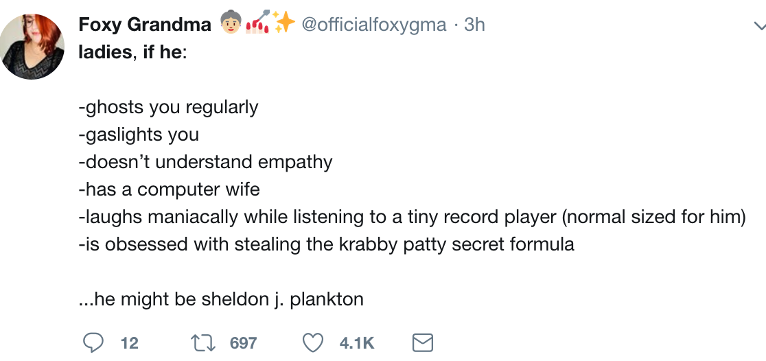 twitter meme angle - or 3h Foxy Grandma ladies, if he ghosts you regularly gaslights you doesn't understand empathy has a computer wife laughs maniacally while listening to a tiny record player normal sized for him is obsessed with stealing the krabby pat