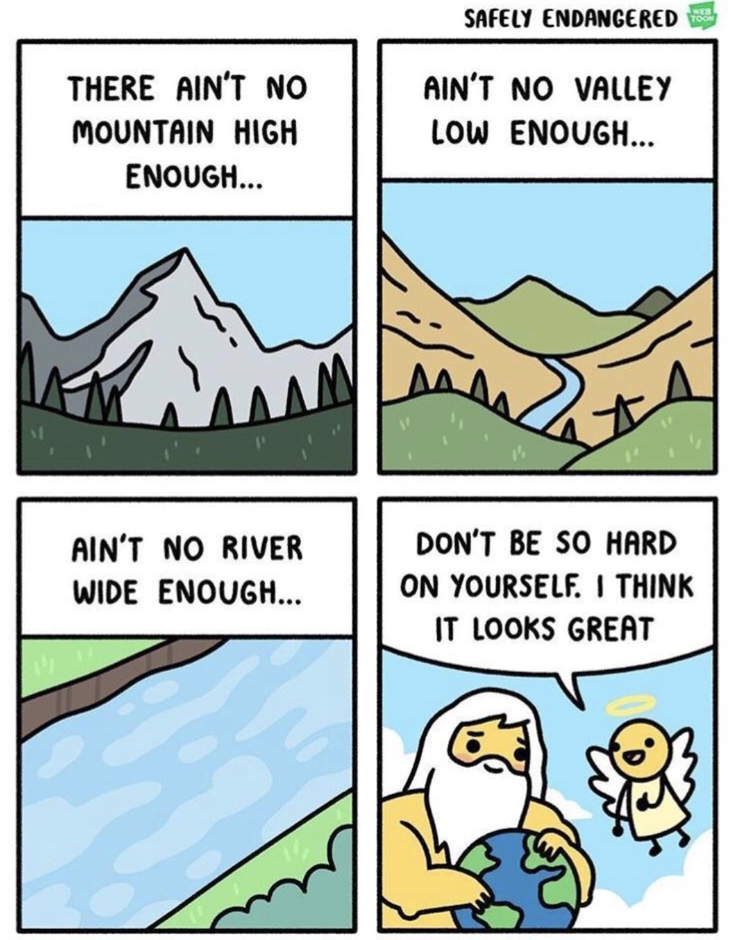 memes - ain t no valley meme - Safely Endangered To There Ain'T No Mountain High Enough... Ain'T No Valley Low Enough... Ain'T No River Wide Enough... Don'T Be So Hard On Yourself. I Think It Looks Great