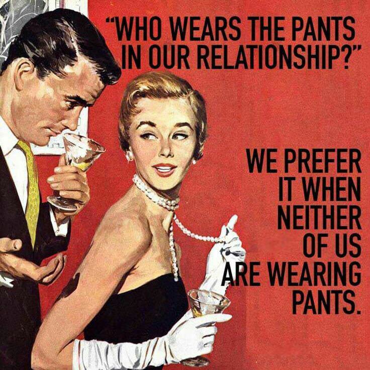 memes - funny memes on relationships - "Who Wears The Pants In Our Relationship?" We Prefer It When Neither Of Us Are Wearing Pants.