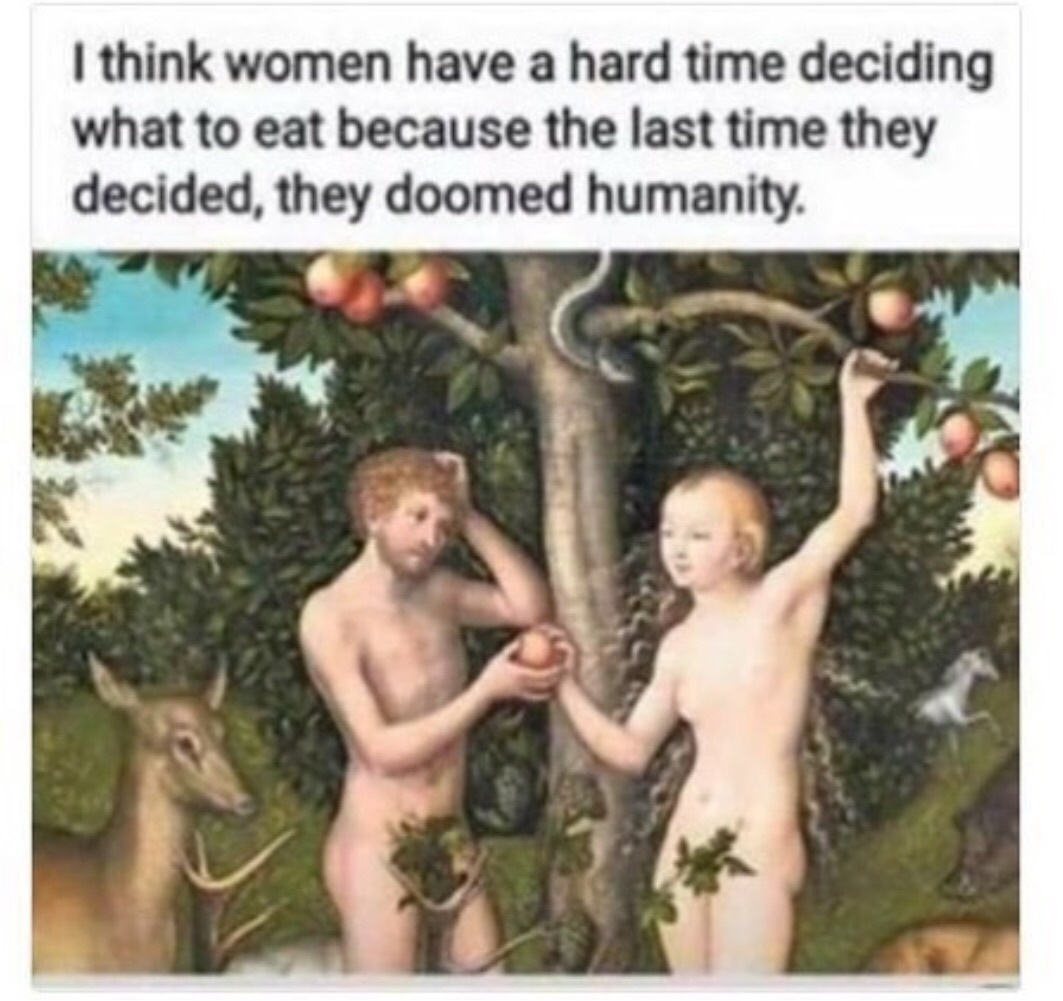 memes - adam and eve - I think women have a hard time deciding what to eat because the last time they decided, they doomed humanity.
