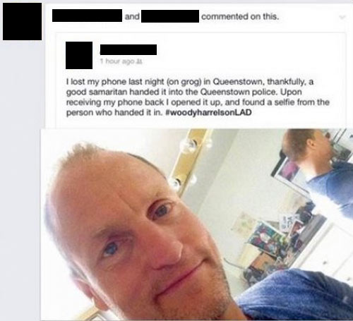 woody harrelson phone - commented on this. 1 hour ago I lost my phone last night on grog in Queenstown, thankfully, a good samaritan handed it into the Queenstown police. Upon receiving my phone back I opened it up, and found a selfie from the person who 
