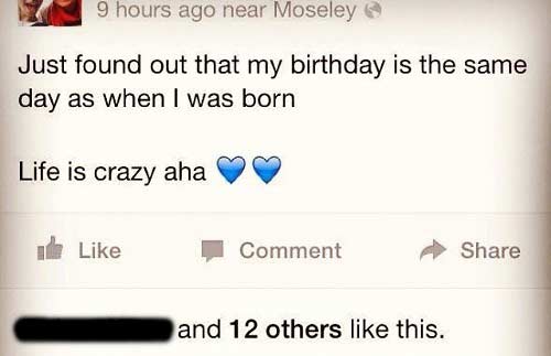 dumb posts - 9 hours ago near Moseley Just found out that my birthday is the same day as when I was born Life is crazy aha Comment and 12 others this.