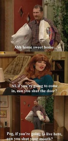 al bundy quotes - Ahh home sweet home Al, if you're going to come in, can you shut the door? Peg, if you're going to live here, can you shut your mouth?