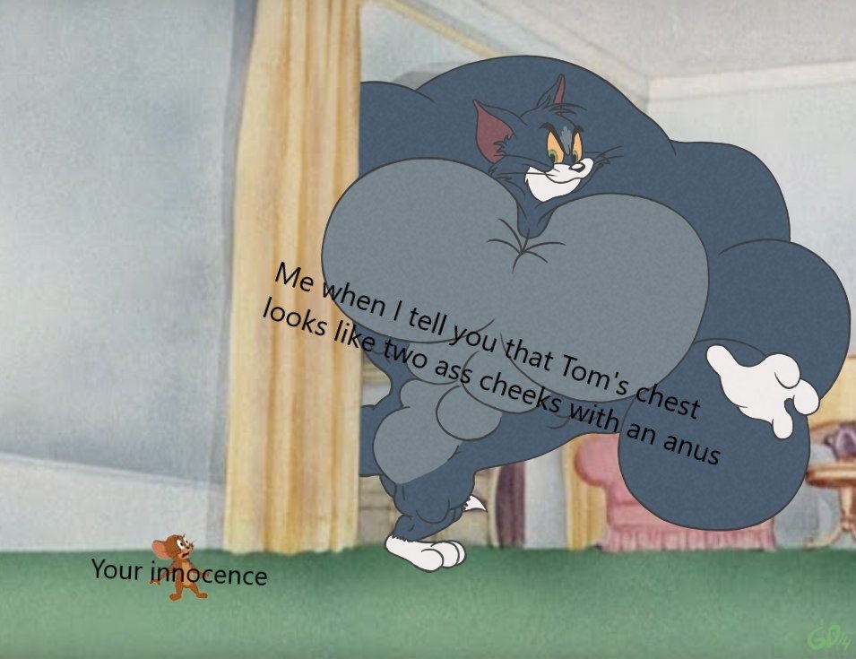 dank meme tom and jerry buff tom - Me when I tell you that Tom's chest looks two ass cheeks with an anus Your innocence