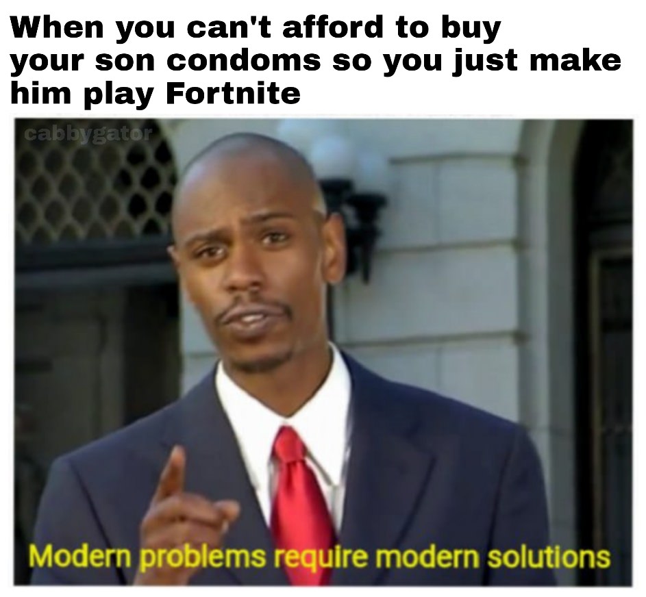 dank meme modern problems require modern solutions - When you can't afford to buy your son condoms so you just make him play Fortnite cabbygator Modern problems require modern solutions
