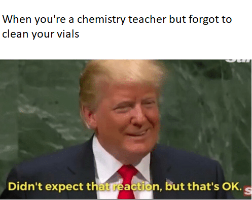 dank meme controversial memes - When you're a chemistry teacher but forgot to clean your vials Didn't expect that reaction, but that's Ok.