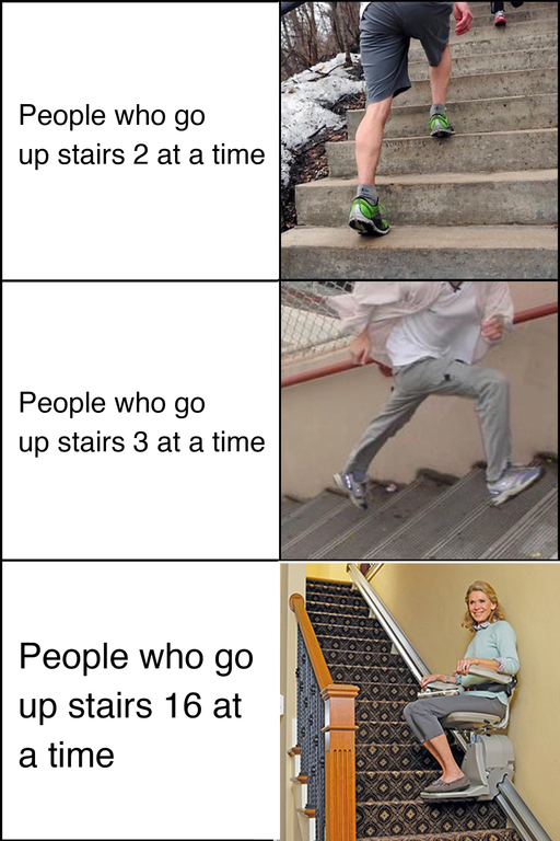 dank meme people who go up stairs meme - People who go up stairs 2 at a time People who go up stairs 3 at a time People who go up stairs 16 at a time