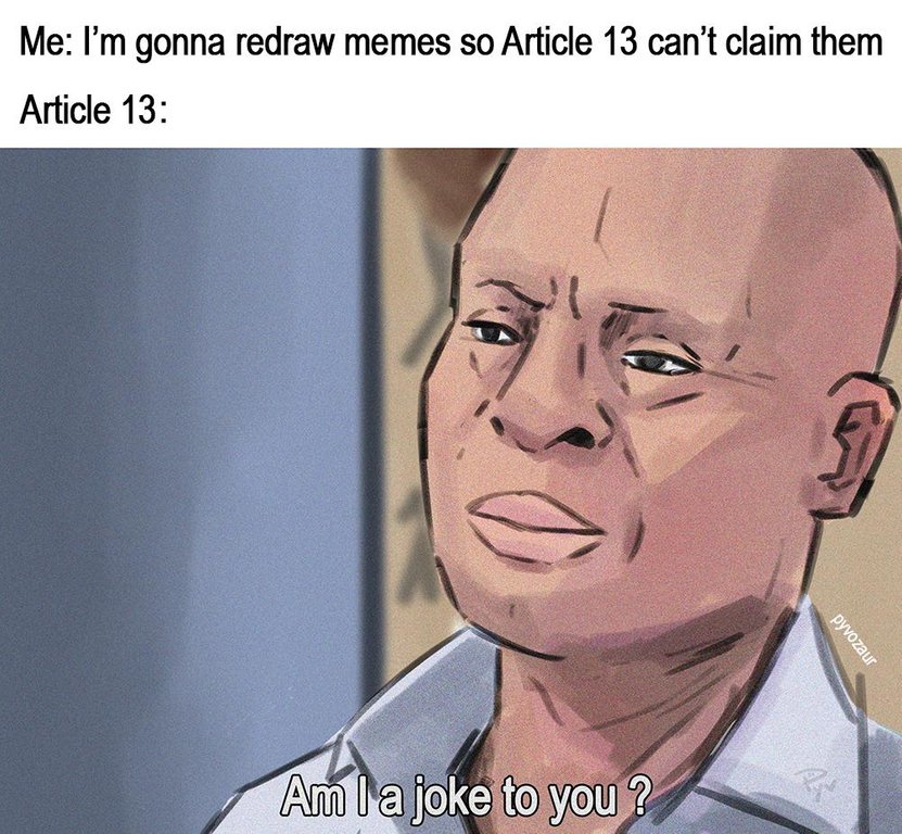dank meme article 13 redrawn meme - Me I'm gonna redraw memes so Article 13 can't claim them Article 13 pyvozaur Am la joke to you?